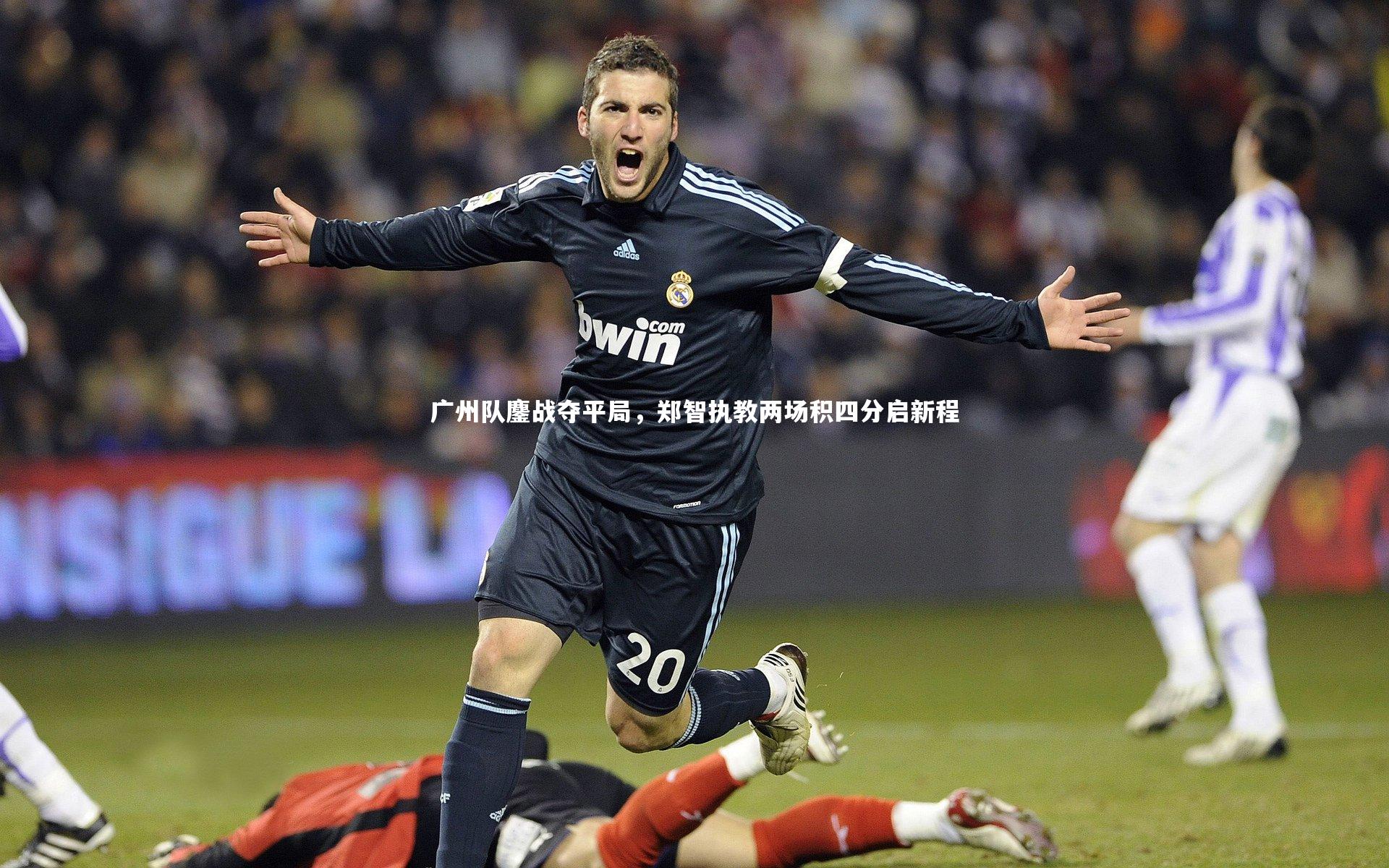 广州队鏖战夺平局，郑智执教两场积四分启新程