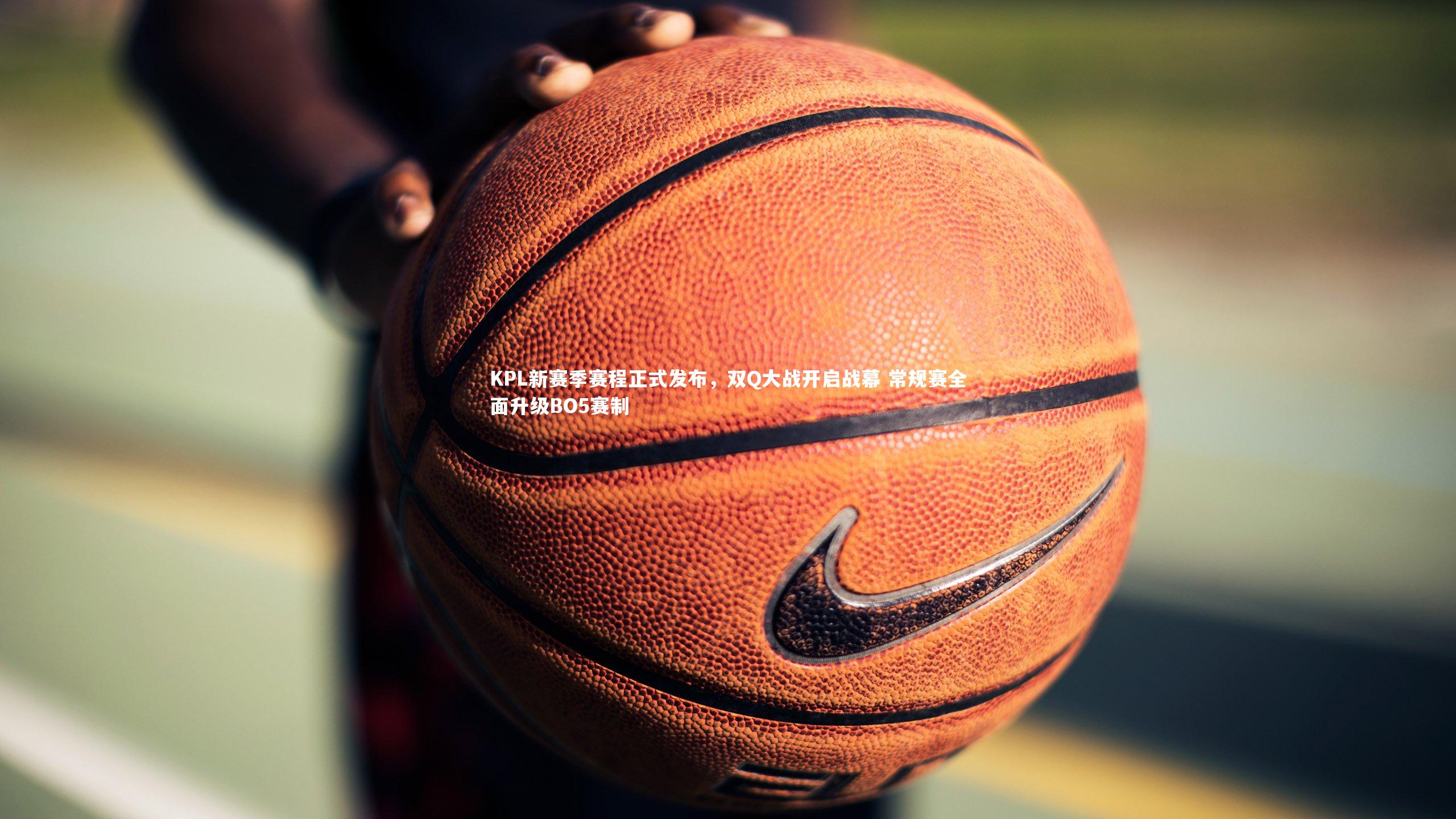 KPL新赛季赛程正式发布，双Q大战开启战幕 常规赛全面升级BO5赛制