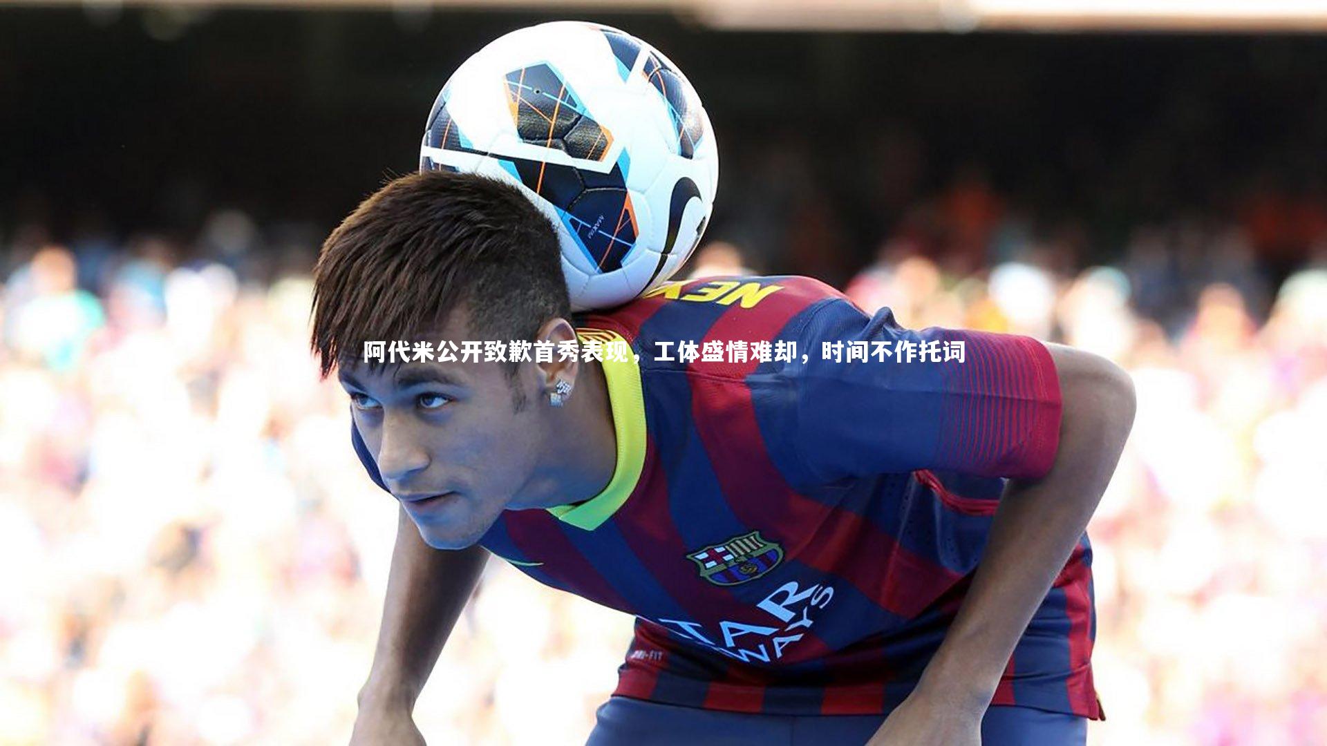 阿代米公开致歉首秀表现，工体盛情难却，时间不作托词
