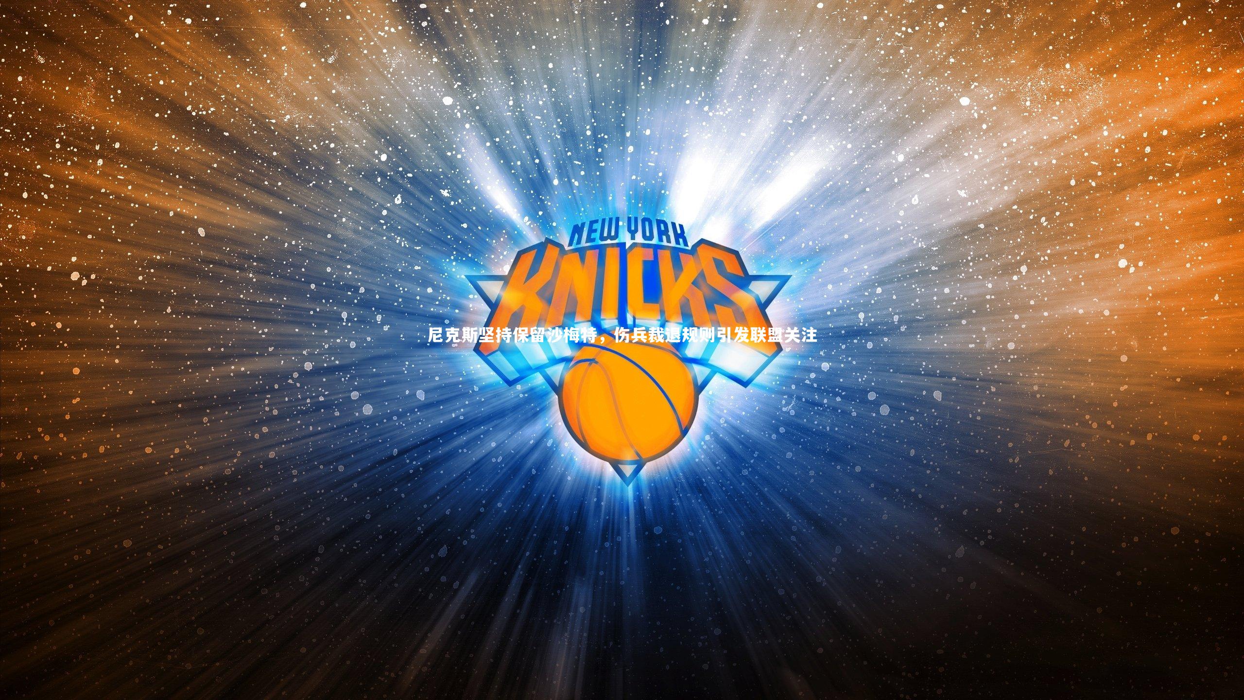 尼克斯坚持保留沙梅特，伤兵裁退规则引发联盟关注