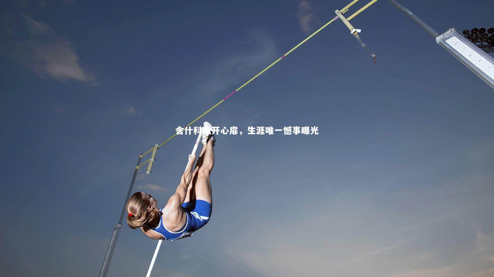 舍什科敞开心扉，生涯唯一憾事曝光