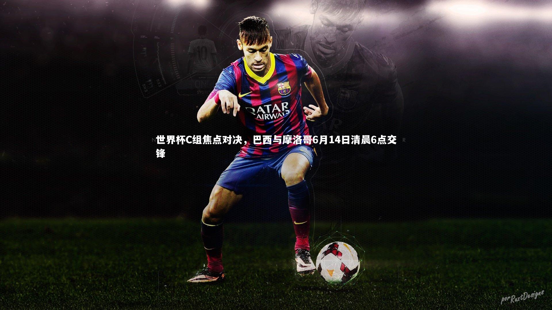 世界杯C组焦点对决,巴西与摩洛哥6月14日清晨6点交锋