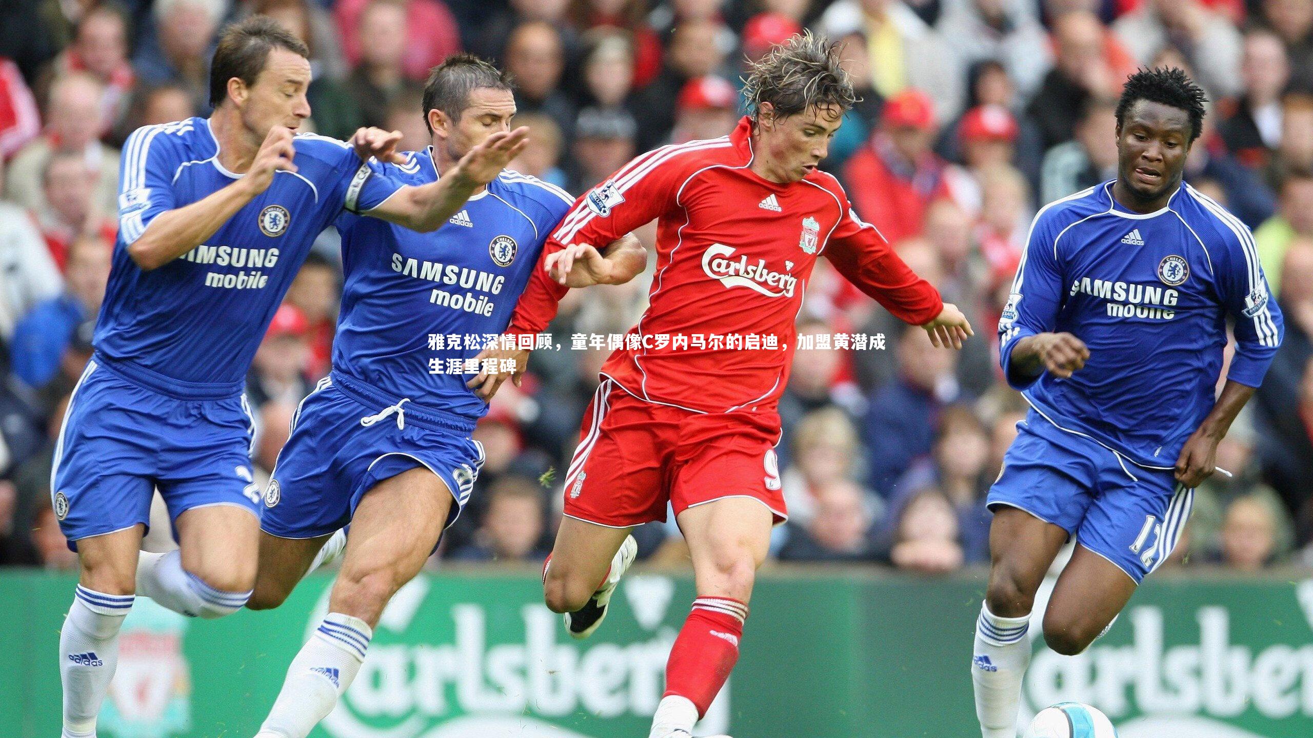 雅克松深情回顾,童年偶像C罗内马尔的启迪,加盟黄潜成生涯里程碑