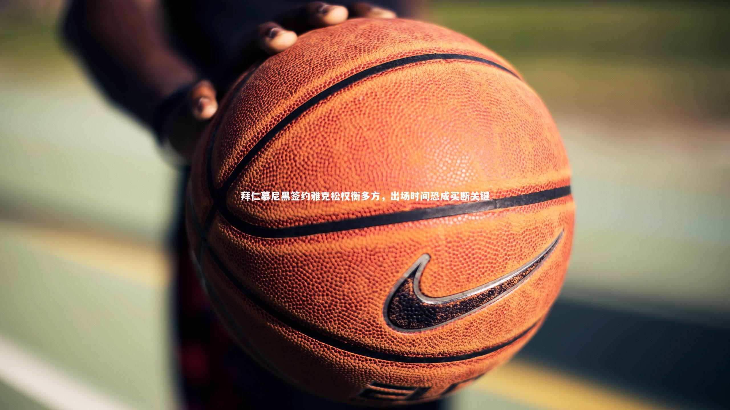 拜仁慕尼黑签约雅克松权衡多方,出场时间恐成买断关键