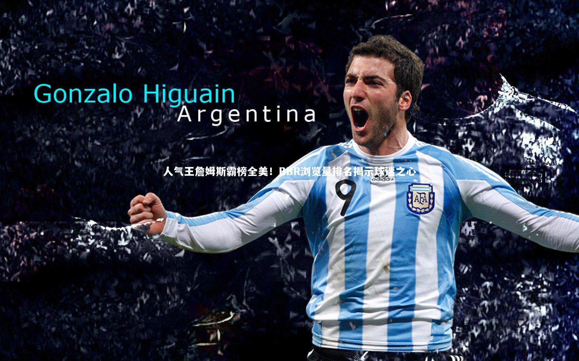 人气王詹姆斯霸榜全美！BBR浏览量排名揭示球迷之心