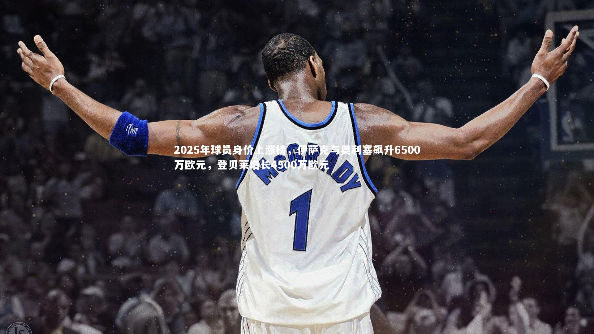2025年球员身价上涨榜，伊萨克与奥利塞飙升6500万欧元，登贝莱增长4500万欧元
