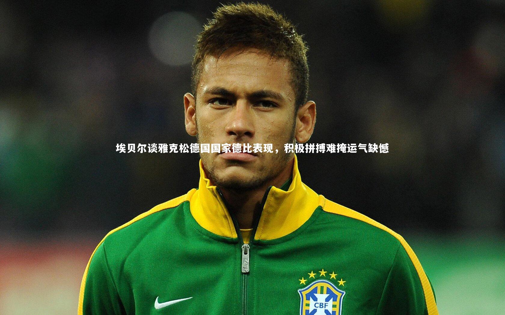 埃贝尔谈雅克松德国国家德比表现，积极拼搏难掩运气缺憾