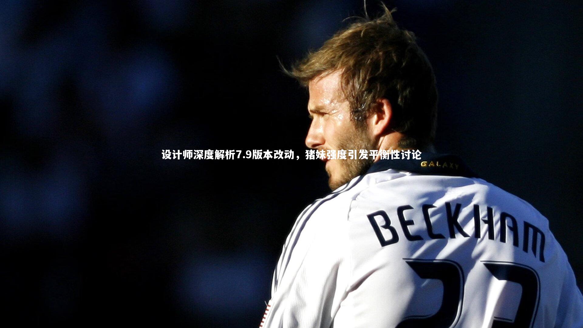 设计师深度解析7.9版本改动，猪妹强度引发平衡性讨论